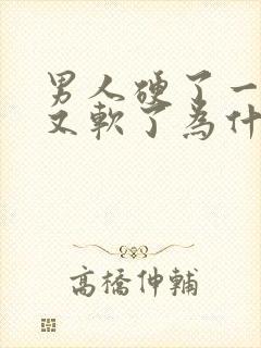 男人硬了一下子又软了为什么