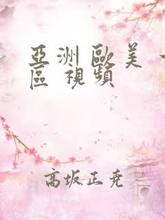 亚洲 欧美 一区 视频