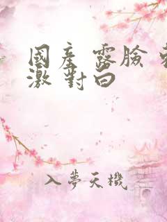 国产 露脸 刺激 对白