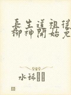 长生道祖从养成柳神开始免费阅读