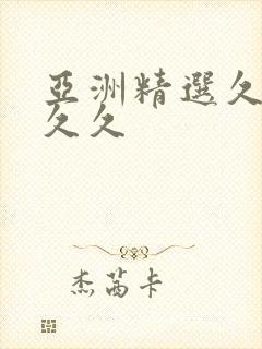 亚洲精选久久久久久