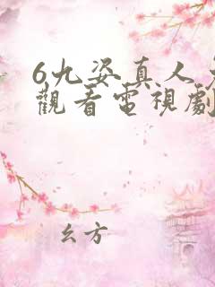 6九姿真人免费观看电视剧在线观看西瓜