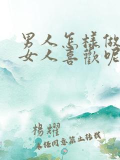 男人怎样做才能女人喜欢呢