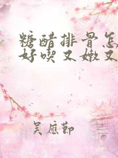 糖醋排骨怎么烧好吃又嫩又烂