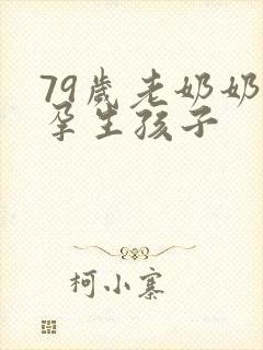79岁老奶奶怀孕生孩子
