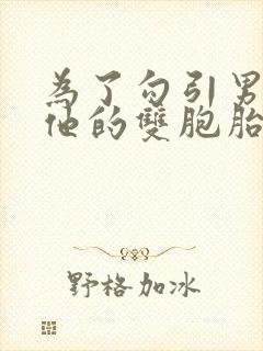 为了勾引男神和他的双胞胎弟弟睡了txt