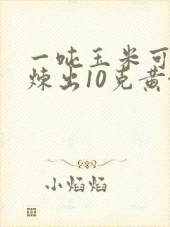 一吨玉米可以提炼出10克黄金吗