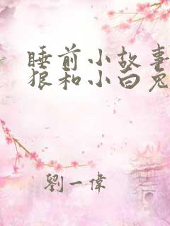 睡前小故事大灰狼和小白兔 睡前小故事大灰狼和小白兔