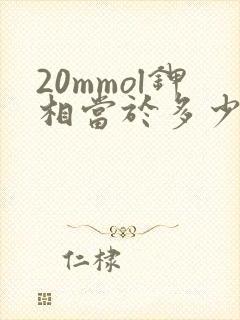 20mmol钾相当于多少氯化钾 20mmol钾相当于多少氯化钾
