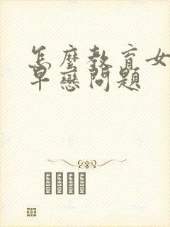 怎么教育女孩子早恋问题