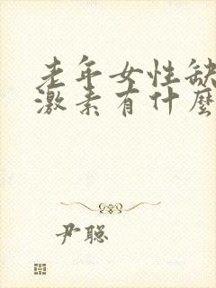 老年女性缺乏雌激素有什么症状