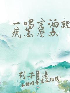 一喝完酒就耍酒疯怎么办