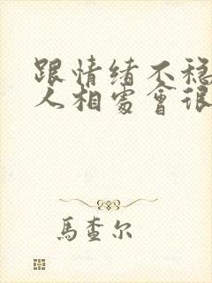 跟情绪不稳定的人相处会很累