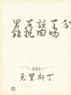 男友说了分手还能挽回吗