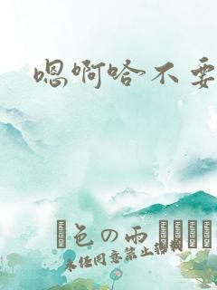 嗯啊哈不要h 嗯啊哈不要h