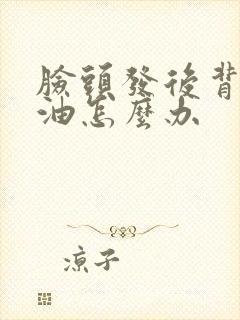脸头发后背爱出油怎么办