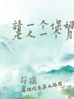 请一个保姆照顾老人一个月大概需要多少钱