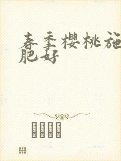 春季樱桃施什么肥好