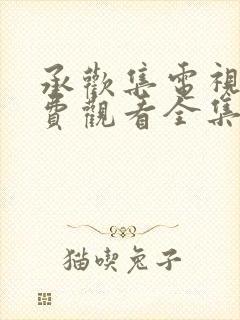 承欢集电视剧免费观看全集高清 承欢集电视剧免费观看全集高清