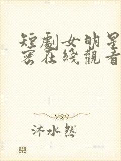 短剧女明星的秘密在线观看
