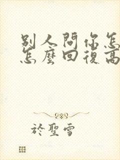 别人问你怎么了怎么回复高情商