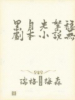 黑月光拿稳be剧本小说无删减正版在线阅读 黑月光拿稳be剧本小说无删减正版在线阅读