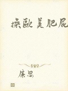 操欧美肥屁股