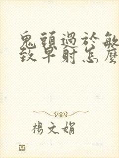 鬼头过于敏感导致早射怎么办