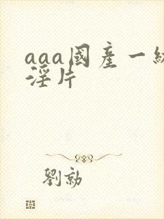 aaa国产一级淫片