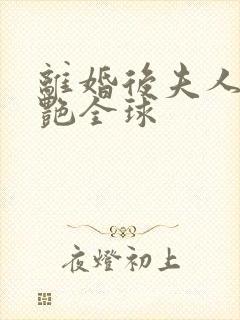 离婚后夫人她惊艳全球
