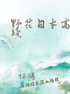野花日本高清在线 野花日本高清在线