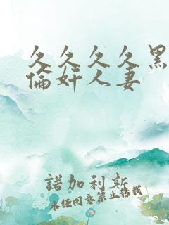 久久久久黑人强伦奸人妻