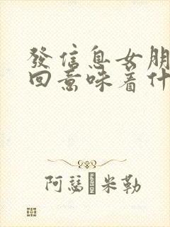 发信息女朋友不回意味着什么