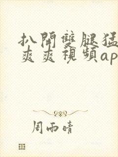 扒开双腿猛进入爽爽视频app