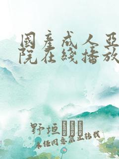 国产成人亚洲影院在线播放