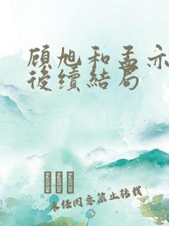 顾旭和孟亦婉的后续结局 顾旭和孟亦婉的后续结局