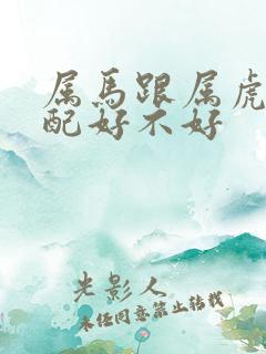 属马跟属虎的婚配好不好