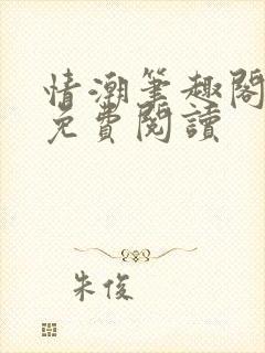 情潮笔趣阁全文免费阅读