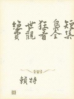 绝世狂枭短剧免费观看全集