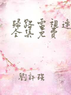 归路电视连续剧全集免费 归路电视连续剧全集免费