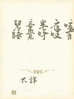 儿童半夜咳嗽 睡觉呼吸有鸣音
