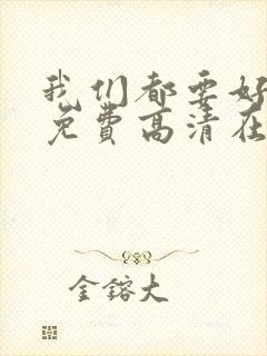 我们都要好好的免费高清在线播放 我们都要好好的免费高清在线播放