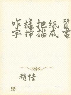 咋样把纸质版文字扫描成电子版