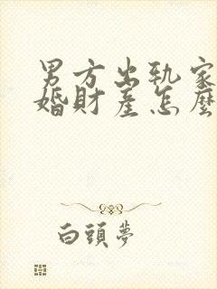男方出轨家暴离婚财产怎么分配 男方出轨家暴离婚财产怎么分配