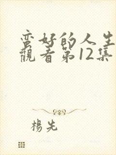 蛮好的人生在线观看第12集免费