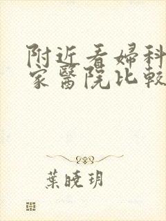 附近看妇科去哪家医院比较好