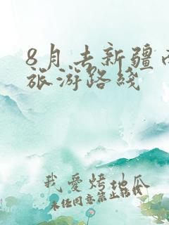8月去新疆南疆旅游路线