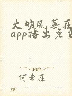 大明风华在哪个app播出免费