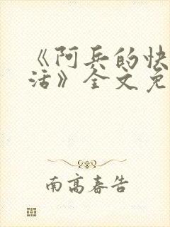 《阿兵的快乐生活》全文免费阅读