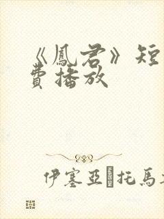 《凤君》短剧免费播放